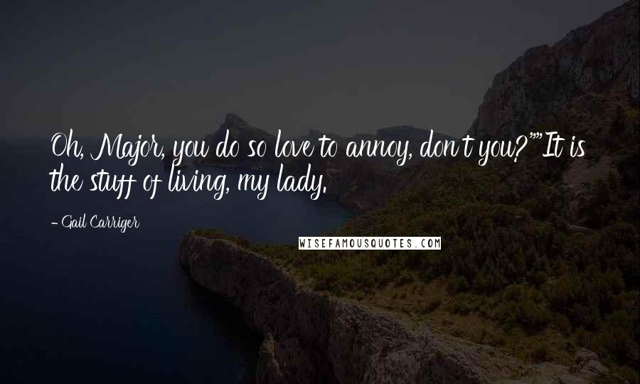 Gail Carriger Quotes: Oh, Major, you do so love to annoy, don't you?""It is the stuff of living, my lady.