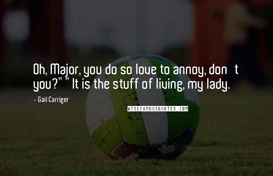 Gail Carriger Quotes: Oh, Major, you do so love to annoy, don't you?""It is the stuff of living, my lady.