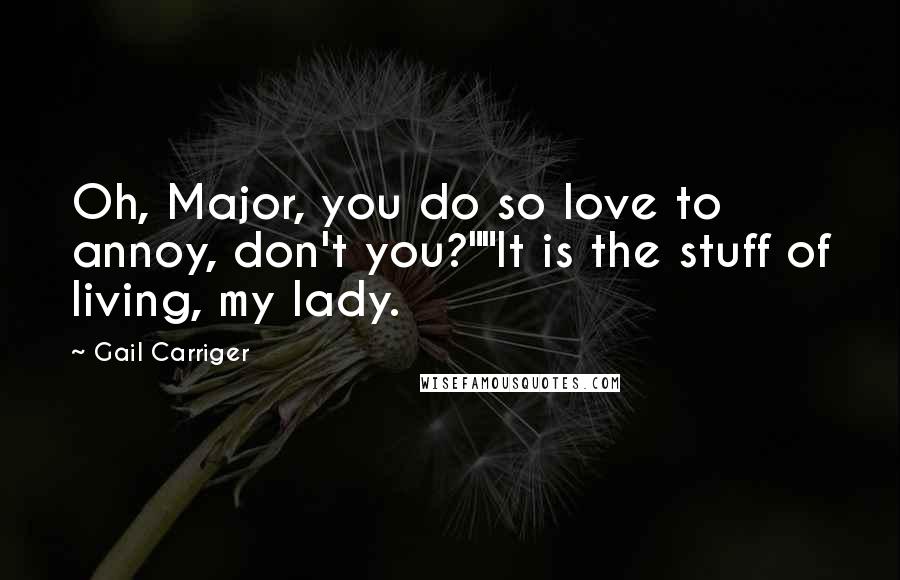 Gail Carriger Quotes: Oh, Major, you do so love to annoy, don't you?""It is the stuff of living, my lady.