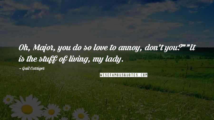Gail Carriger Quotes: Oh, Major, you do so love to annoy, don't you?""It is the stuff of living, my lady.