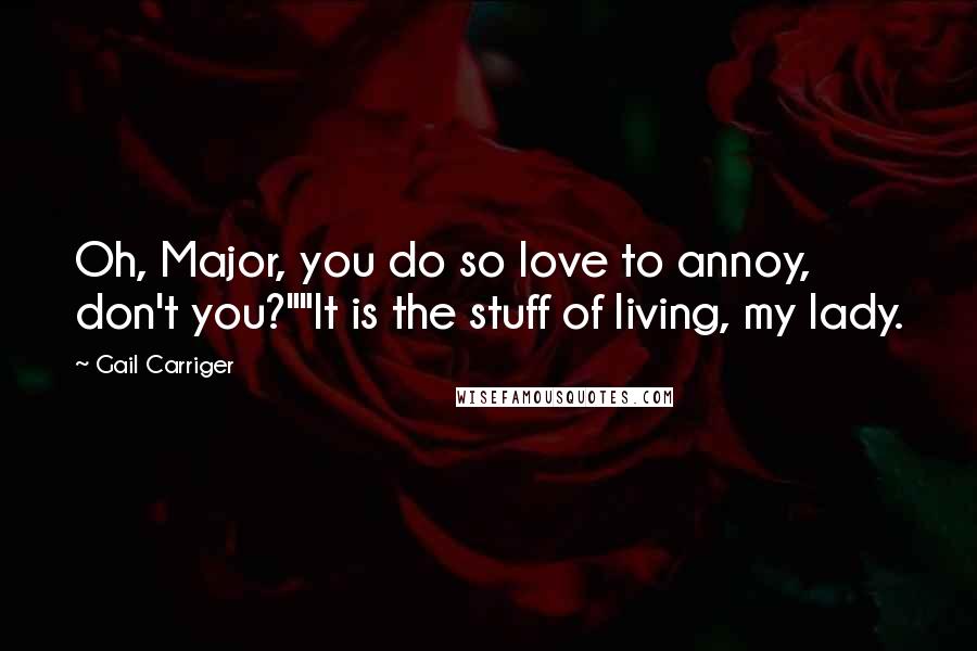 Gail Carriger Quotes: Oh, Major, you do so love to annoy, don't you?""It is the stuff of living, my lady.