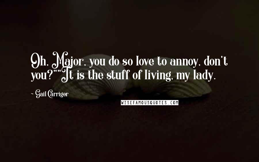 Gail Carriger Quotes: Oh, Major, you do so love to annoy, don't you?""It is the stuff of living, my lady.