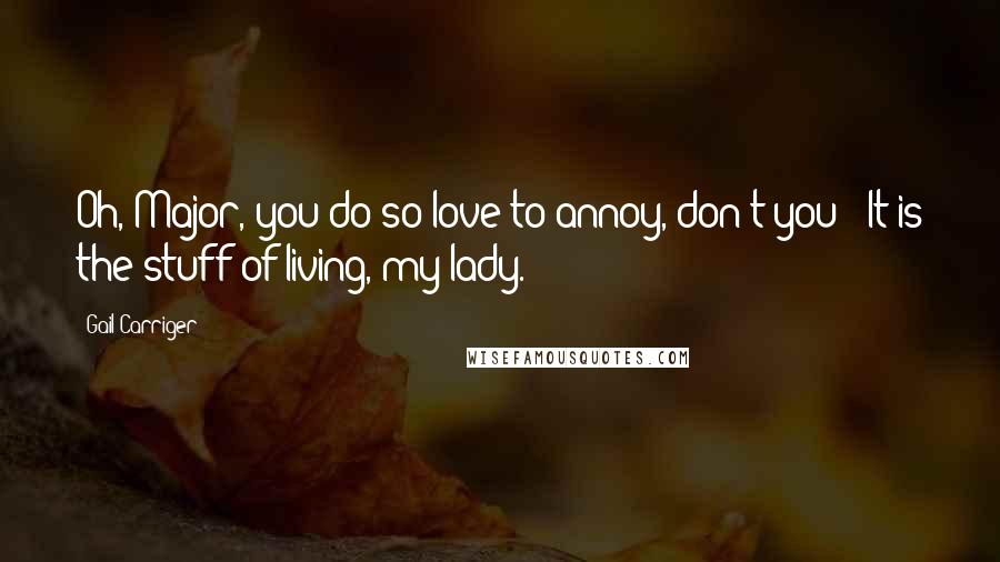 Gail Carriger Quotes: Oh, Major, you do so love to annoy, don't you?""It is the stuff of living, my lady.