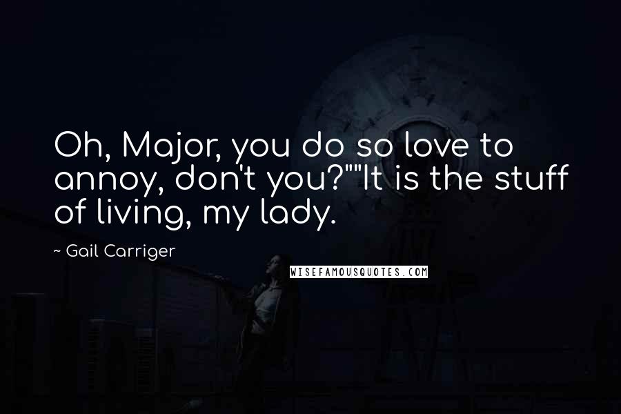 Gail Carriger Quotes: Oh, Major, you do so love to annoy, don't you?""It is the stuff of living, my lady.