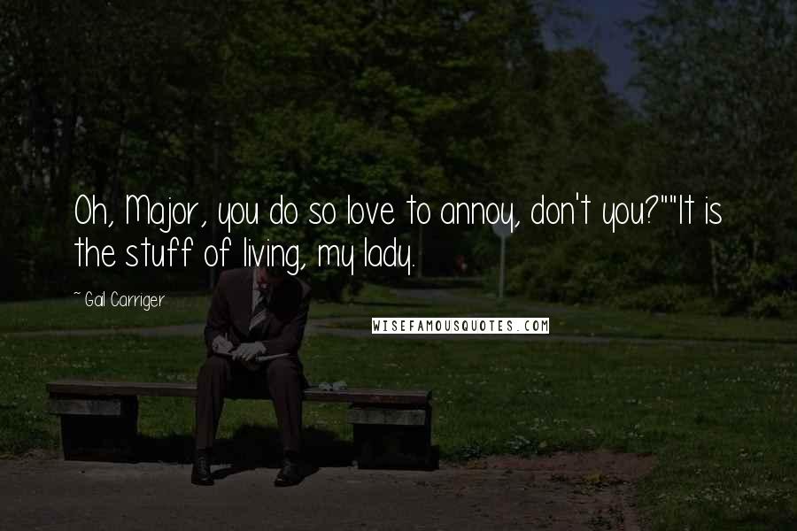 Gail Carriger Quotes: Oh, Major, you do so love to annoy, don't you?""It is the stuff of living, my lady.