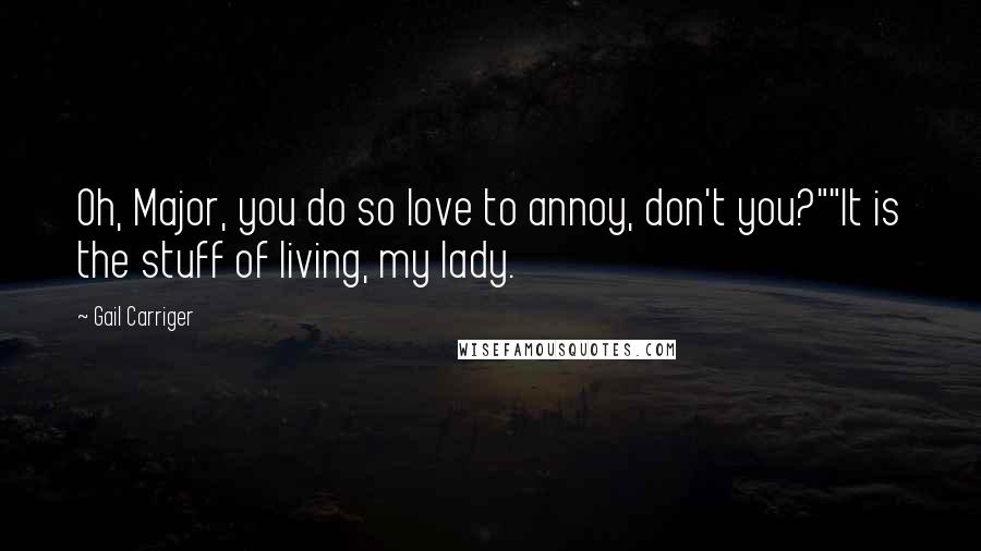 Gail Carriger Quotes: Oh, Major, you do so love to annoy, don't you?""It is the stuff of living, my lady.