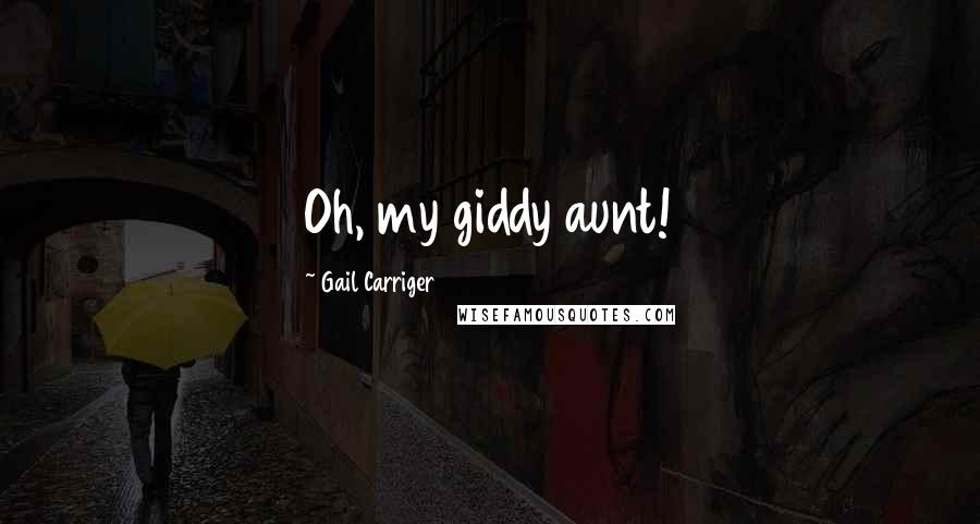 Gail Carriger Quotes: Oh, my giddy aunt!