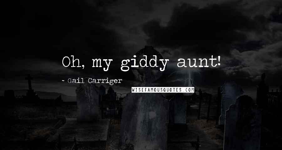 Gail Carriger Quotes: Oh, my giddy aunt!