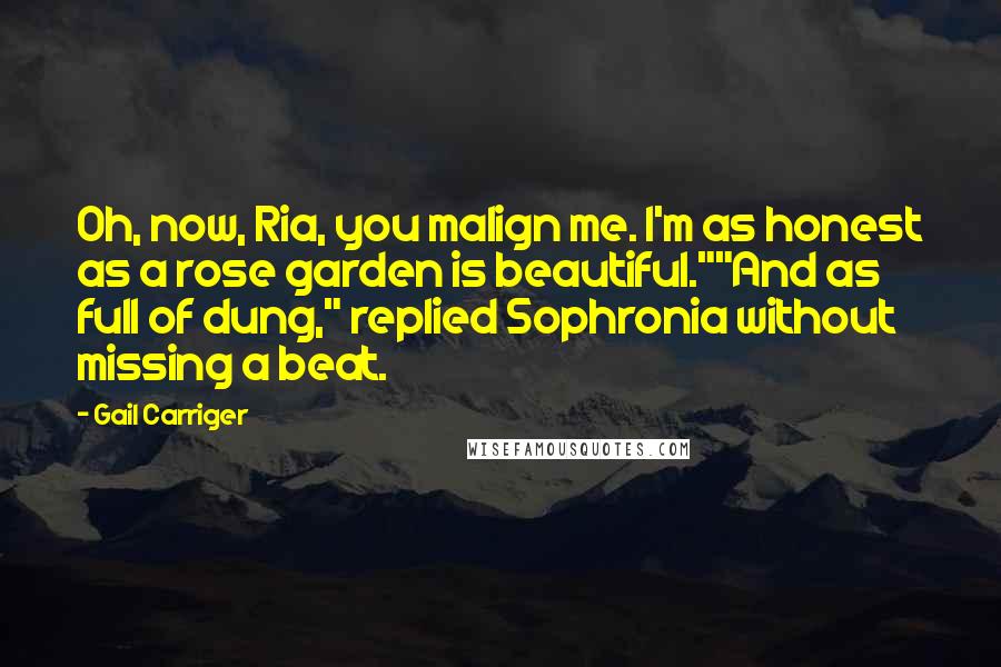 Gail Carriger Quotes: Oh, now, Ria, you malign me. I'm as honest as a rose garden is beautiful.""And as full of dung," replied Sophronia without missing a beat.