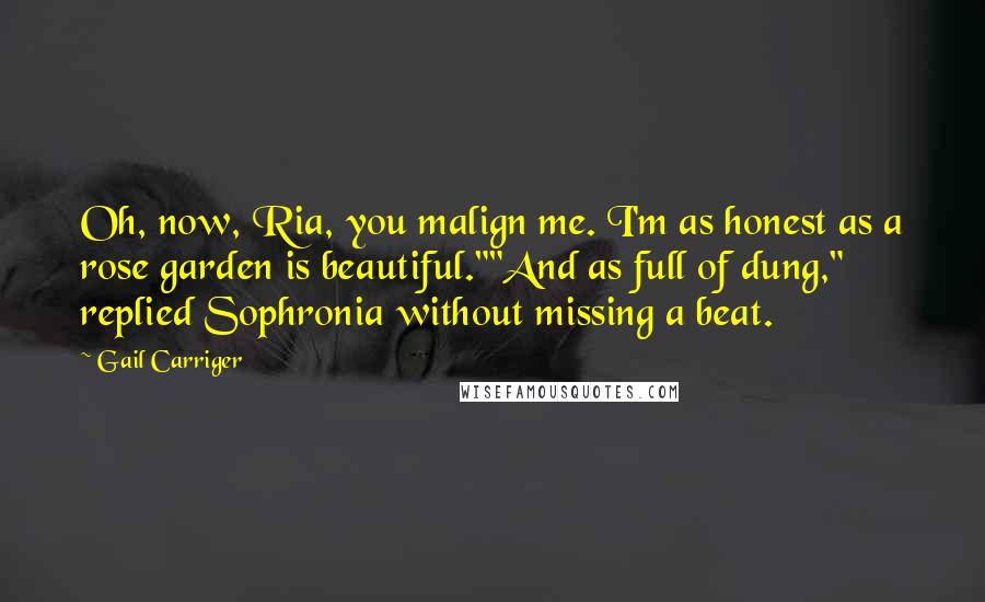 Gail Carriger Quotes: Oh, now, Ria, you malign me. I'm as honest as a rose garden is beautiful.""And as full of dung," replied Sophronia without missing a beat.