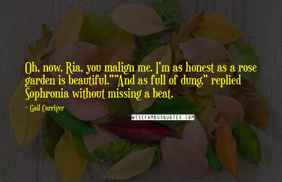 Gail Carriger Quotes: Oh, now, Ria, you malign me. I'm as honest as a rose garden is beautiful.""And as full of dung," replied Sophronia without missing a beat.