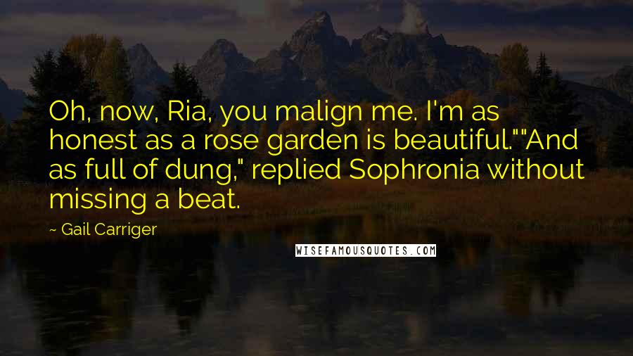 Gail Carriger Quotes: Oh, now, Ria, you malign me. I'm as honest as a rose garden is beautiful.""And as full of dung," replied Sophronia without missing a beat.