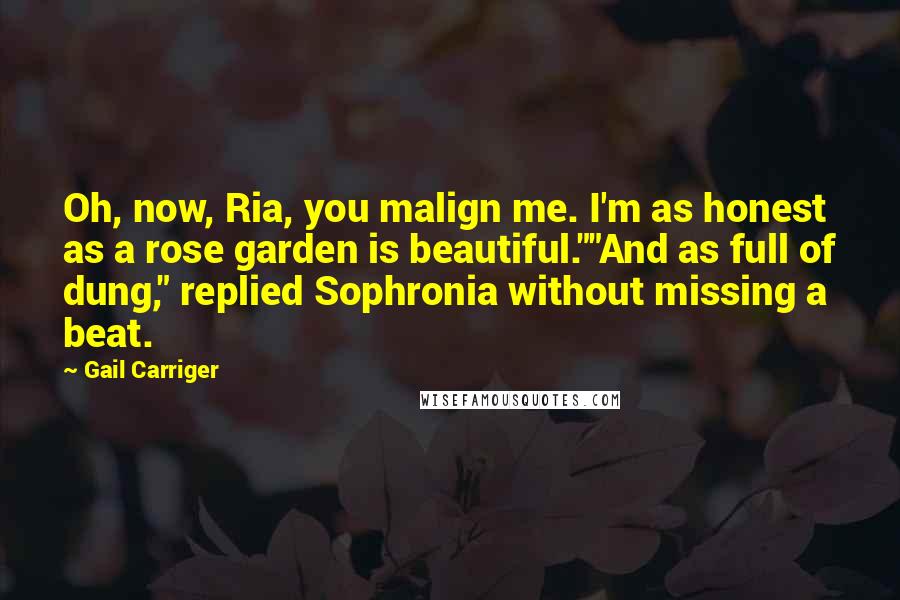 Gail Carriger Quotes: Oh, now, Ria, you malign me. I'm as honest as a rose garden is beautiful.""And as full of dung," replied Sophronia without missing a beat.