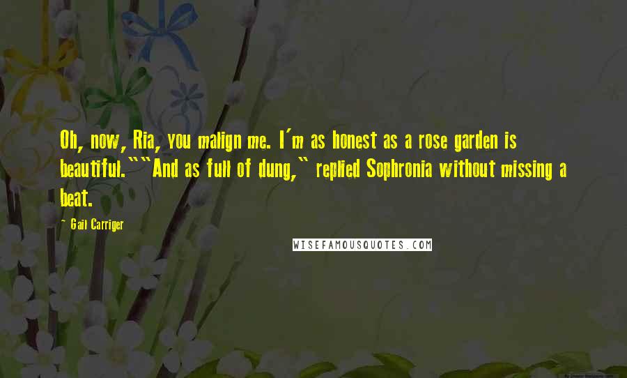 Gail Carriger Quotes: Oh, now, Ria, you malign me. I'm as honest as a rose garden is beautiful.""And as full of dung," replied Sophronia without missing a beat.