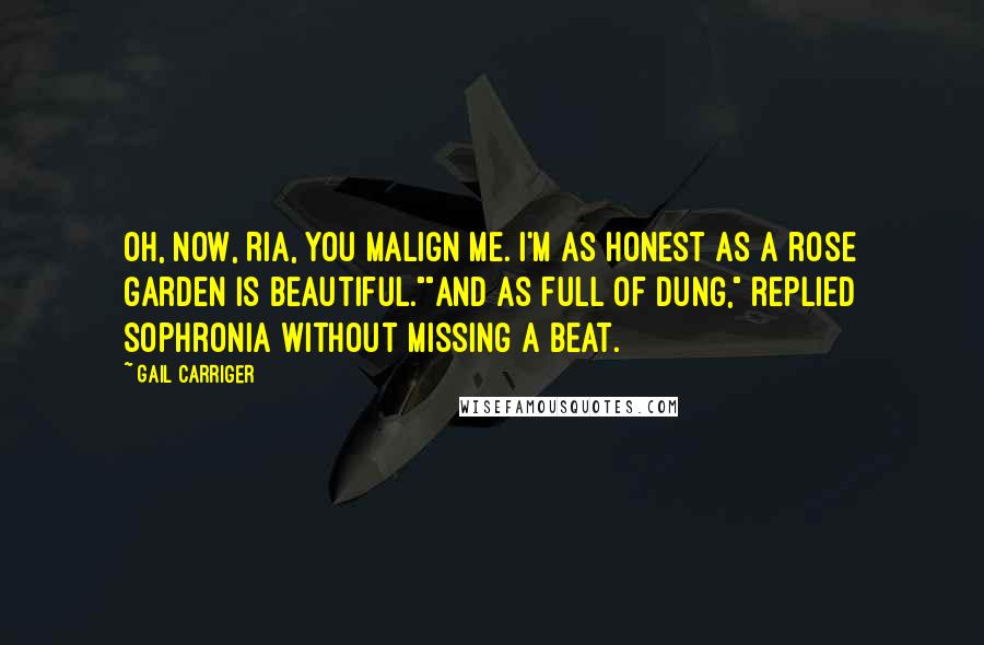 Gail Carriger Quotes: Oh, now, Ria, you malign me. I'm as honest as a rose garden is beautiful.""And as full of dung," replied Sophronia without missing a beat.