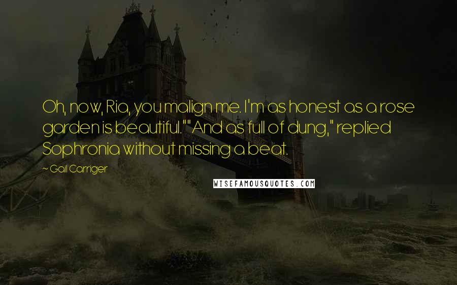 Gail Carriger Quotes: Oh, now, Ria, you malign me. I'm as honest as a rose garden is beautiful.""And as full of dung," replied Sophronia without missing a beat.