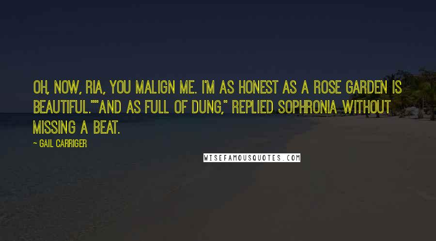 Gail Carriger Quotes: Oh, now, Ria, you malign me. I'm as honest as a rose garden is beautiful.""And as full of dung," replied Sophronia without missing a beat.