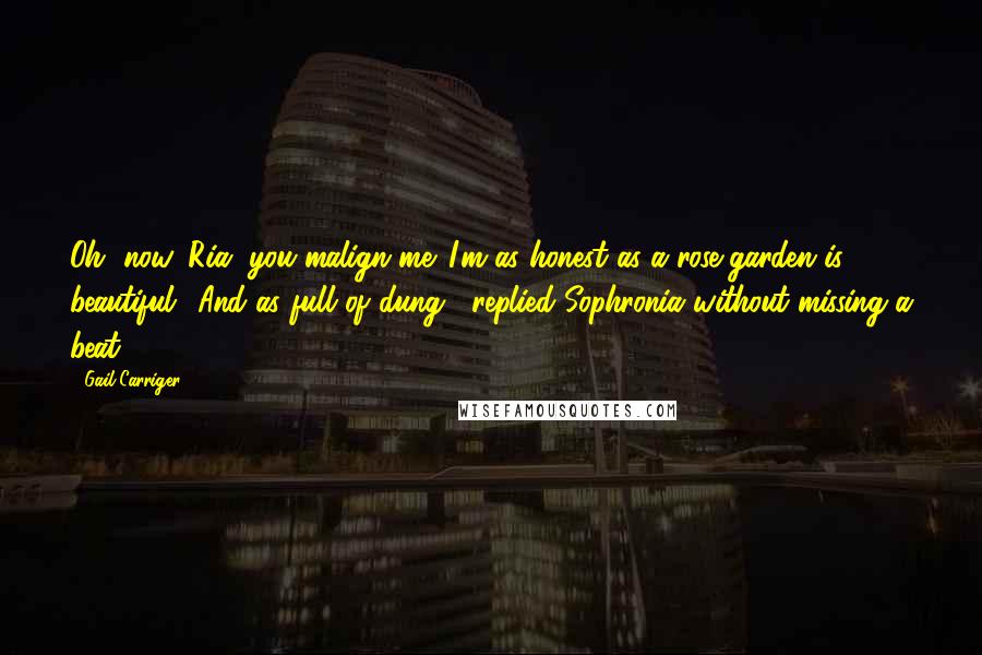 Gail Carriger Quotes: Oh, now, Ria, you malign me. I'm as honest as a rose garden is beautiful.""And as full of dung," replied Sophronia without missing a beat.