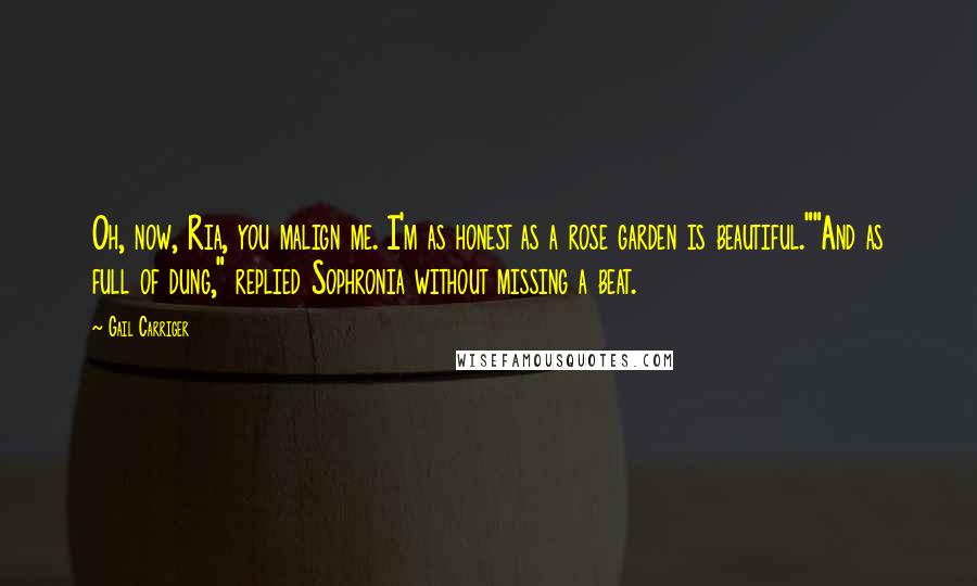 Gail Carriger Quotes: Oh, now, Ria, you malign me. I'm as honest as a rose garden is beautiful.""And as full of dung," replied Sophronia without missing a beat.