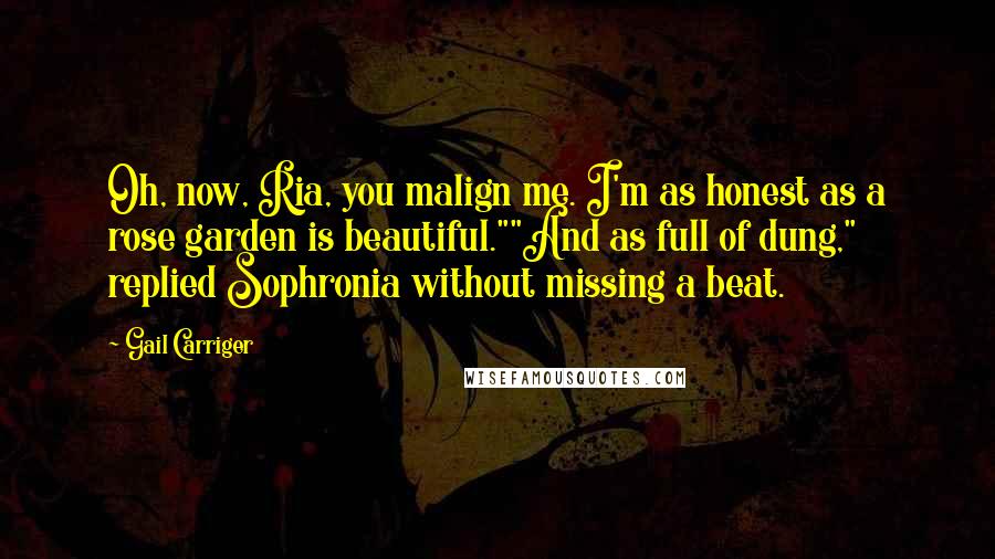 Gail Carriger Quotes: Oh, now, Ria, you malign me. I'm as honest as a rose garden is beautiful.""And as full of dung," replied Sophronia without missing a beat.