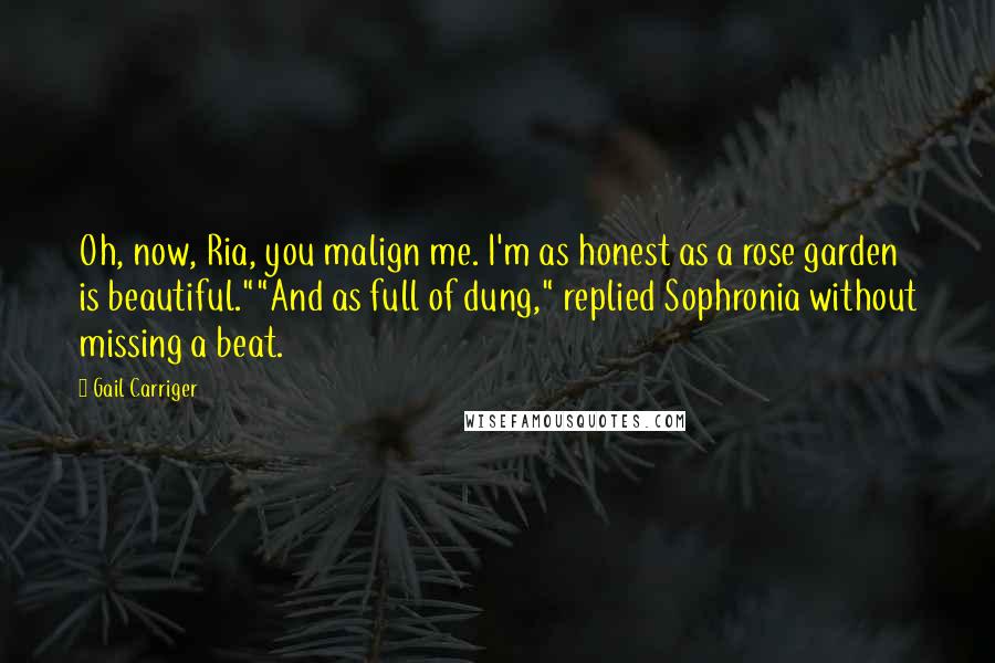 Gail Carriger Quotes: Oh, now, Ria, you malign me. I'm as honest as a rose garden is beautiful.""And as full of dung," replied Sophronia without missing a beat.