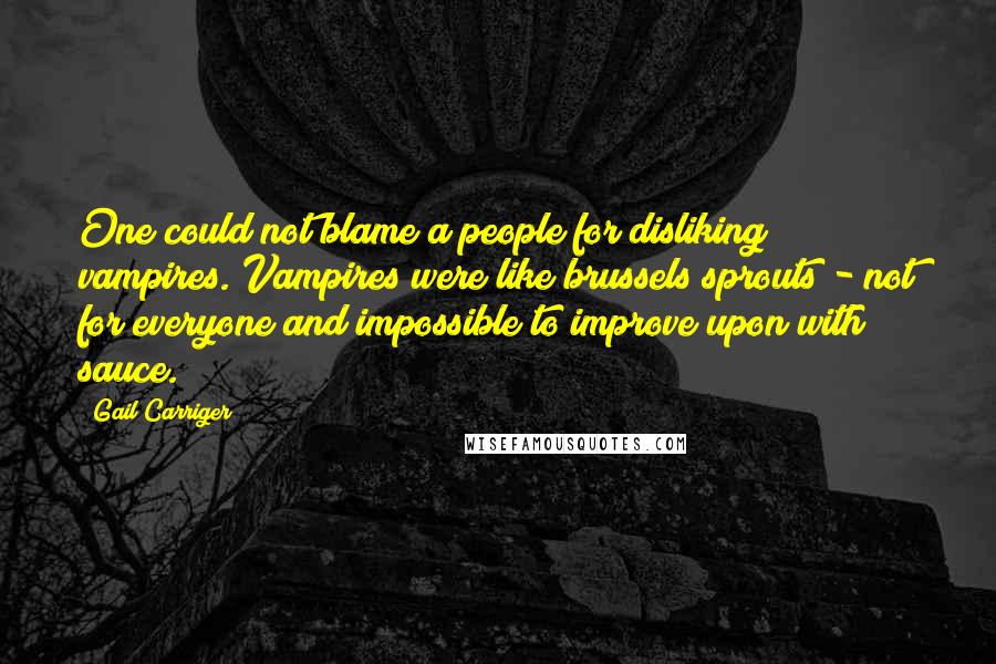 Gail Carriger Quotes: One could not blame a people for disliking vampires. Vampires were like brussels sprouts - not for everyone and impossible to improve upon with sauce.