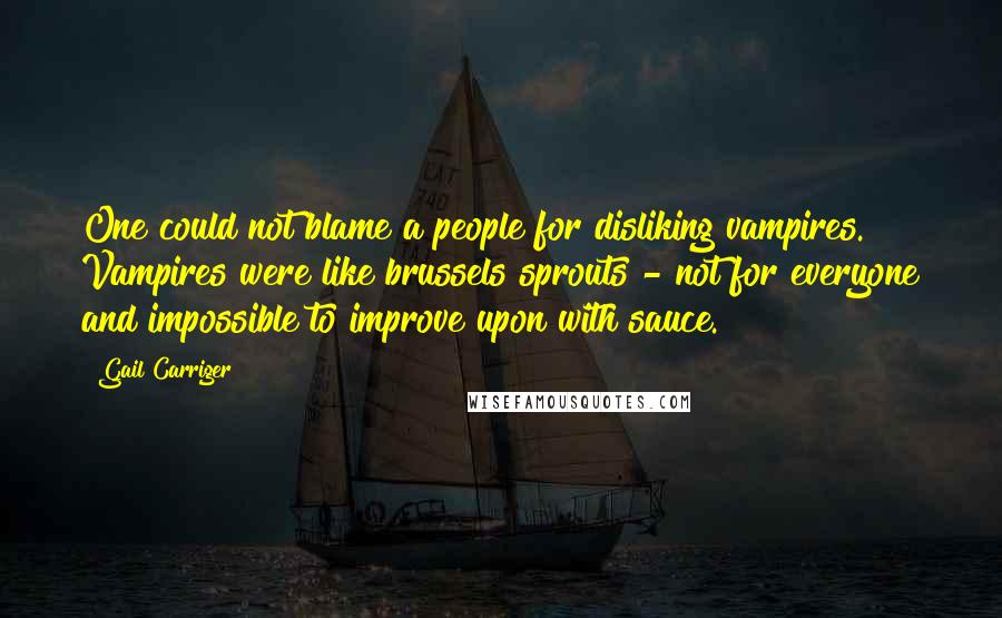 Gail Carriger Quotes: One could not blame a people for disliking vampires. Vampires were like brussels sprouts - not for everyone and impossible to improve upon with sauce.
