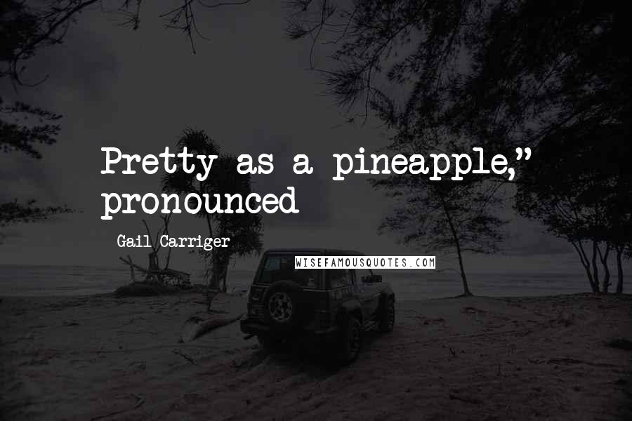 Gail Carriger Quotes: Pretty as a pineapple," pronounced