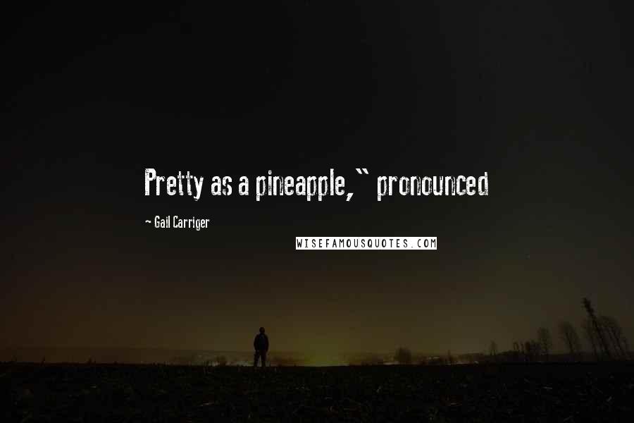Gail Carriger Quotes: Pretty as a pineapple," pronounced