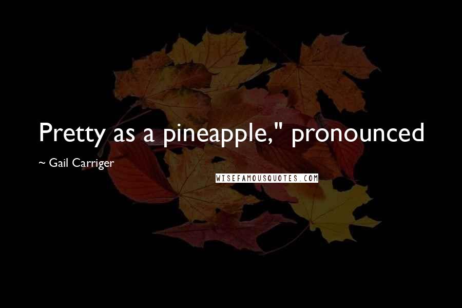 Gail Carriger Quotes: Pretty as a pineapple," pronounced