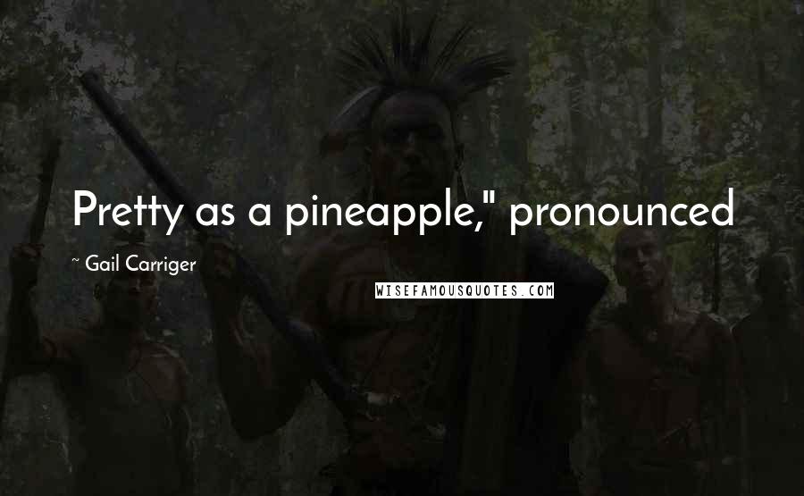 Gail Carriger Quotes: Pretty as a pineapple," pronounced