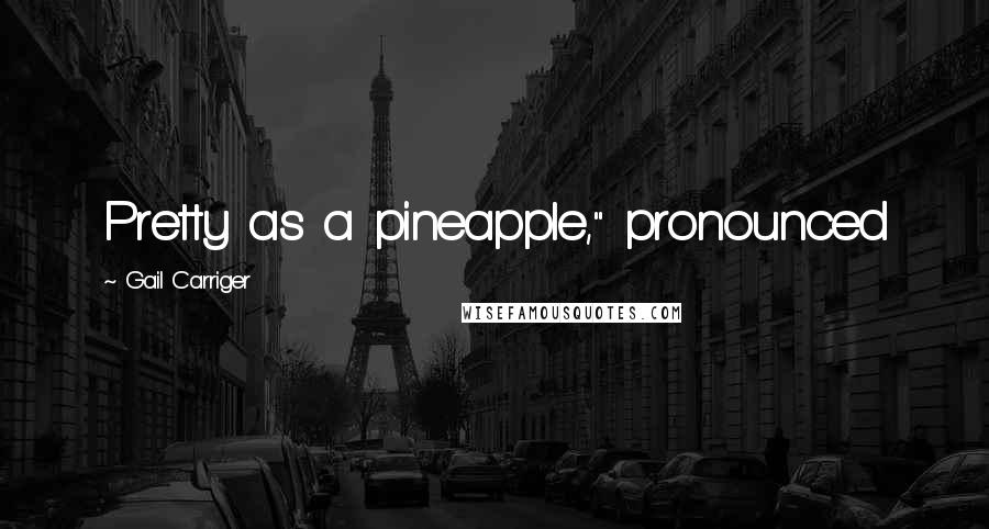 Gail Carriger Quotes: Pretty as a pineapple," pronounced