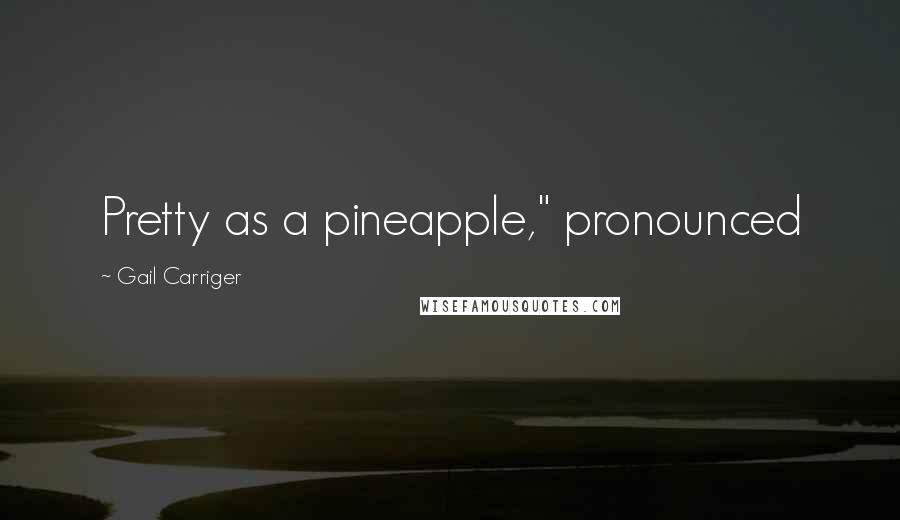 Gail Carriger Quotes: Pretty as a pineapple," pronounced