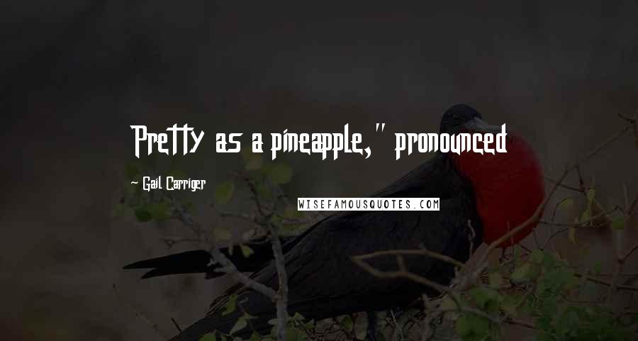 Gail Carriger Quotes: Pretty as a pineapple," pronounced