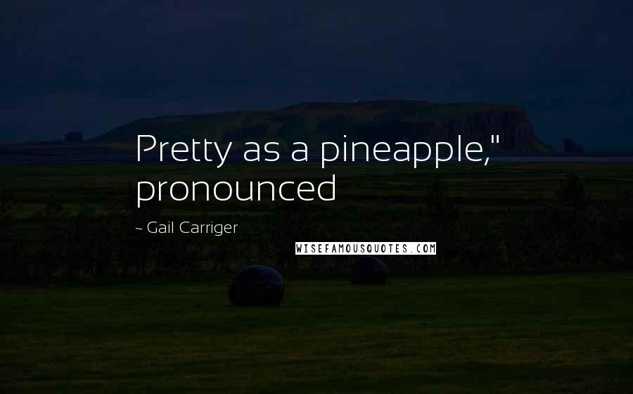 Gail Carriger Quotes: Pretty as a pineapple," pronounced