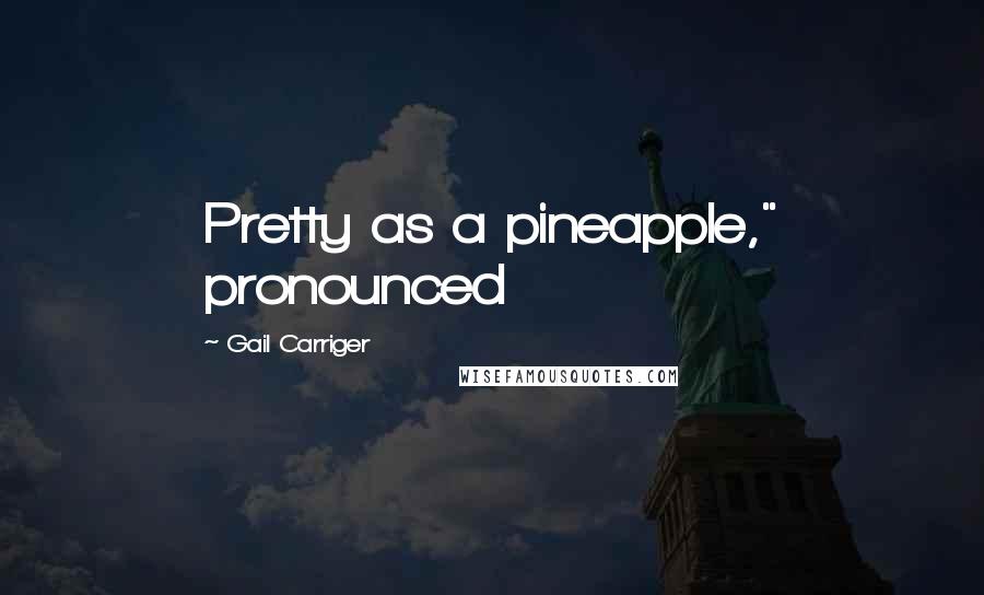 Gail Carriger Quotes: Pretty as a pineapple," pronounced