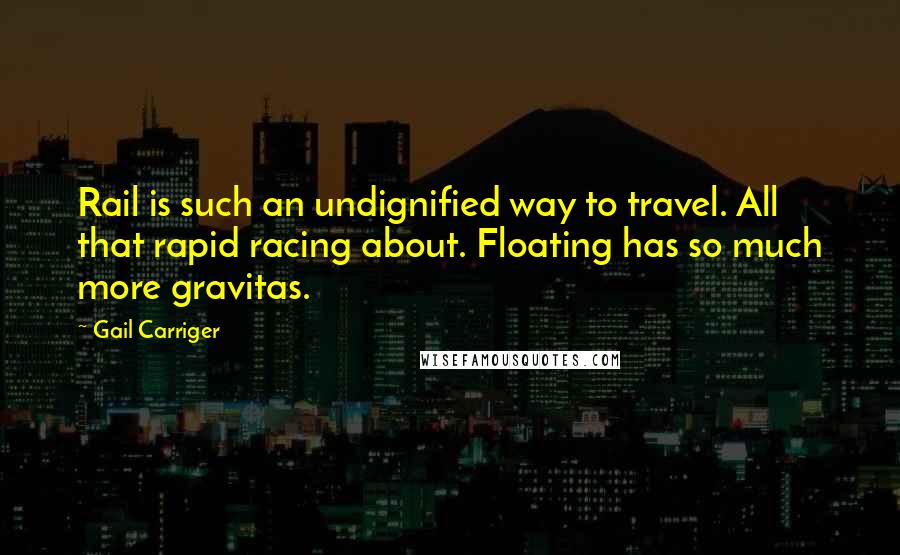 Gail Carriger Quotes: Rail is such an undignified way to travel. All that rapid racing about. Floating has so much more gravitas.
