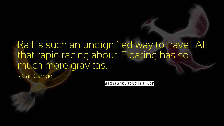 Gail Carriger Quotes: Rail is such an undignified way to travel. All that rapid racing about. Floating has so much more gravitas.
