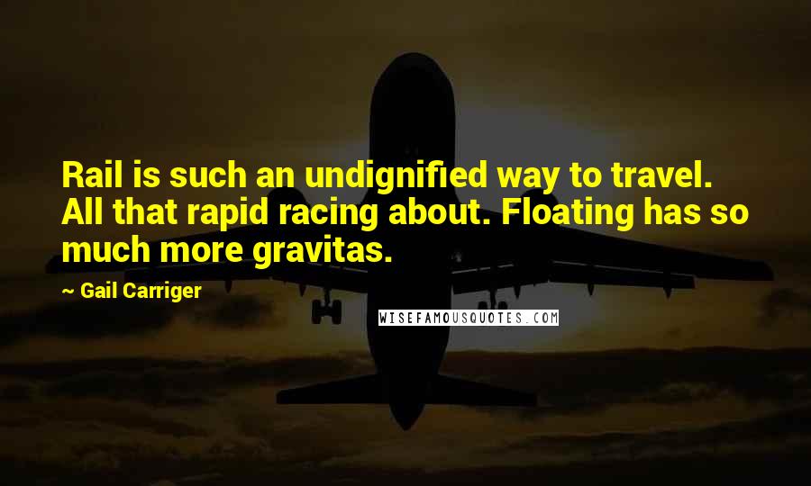 Gail Carriger Quotes: Rail is such an undignified way to travel. All that rapid racing about. Floating has so much more gravitas.