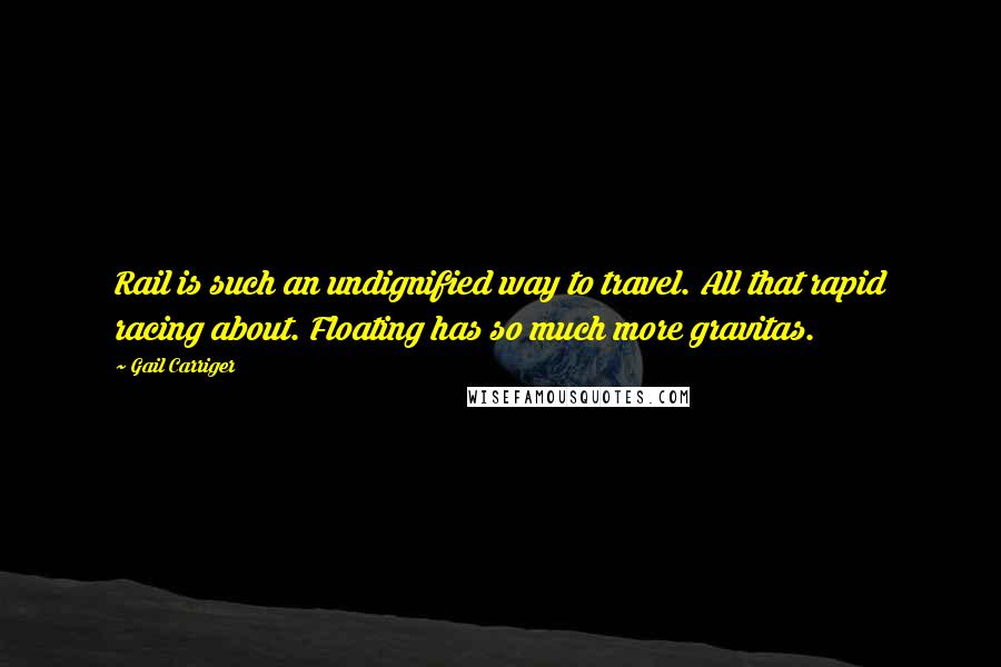 Gail Carriger Quotes: Rail is such an undignified way to travel. All that rapid racing about. Floating has so much more gravitas.