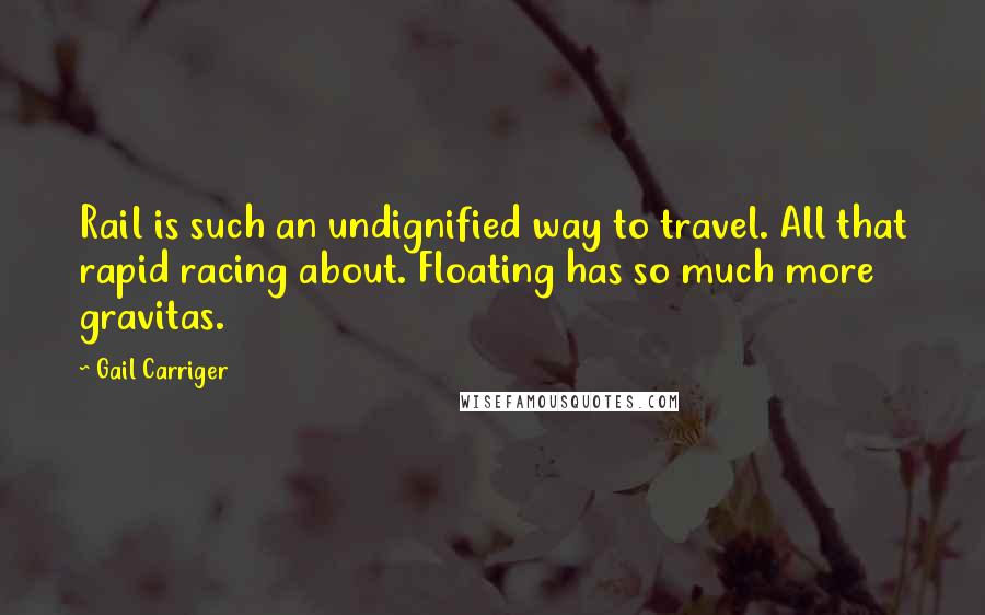 Gail Carriger Quotes: Rail is such an undignified way to travel. All that rapid racing about. Floating has so much more gravitas.