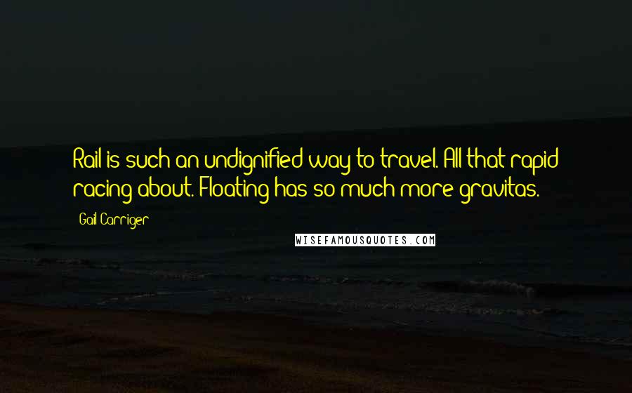 Gail Carriger Quotes: Rail is such an undignified way to travel. All that rapid racing about. Floating has so much more gravitas.