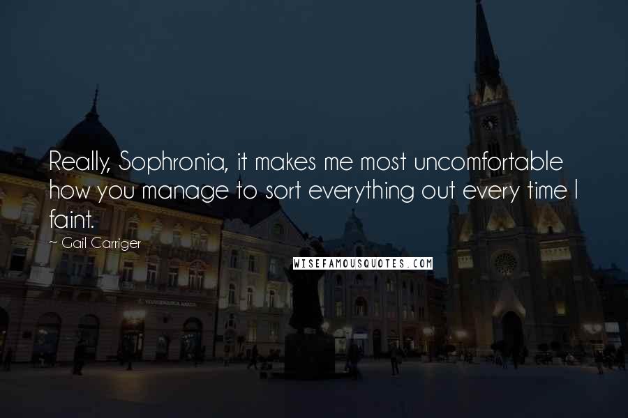 Gail Carriger Quotes: Really, Sophronia, it makes me most uncomfortable how you manage to sort everything out every time I faint.
