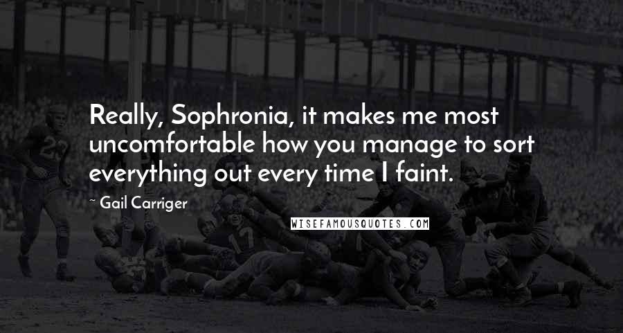 Gail Carriger Quotes: Really, Sophronia, it makes me most uncomfortable how you manage to sort everything out every time I faint.