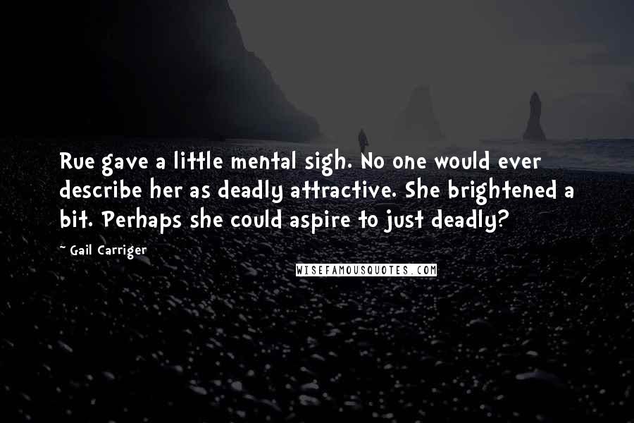 Gail Carriger Quotes: Rue gave a little mental sigh. No one would ever describe her as deadly attractive. She brightened a bit. Perhaps she could aspire to just deadly?