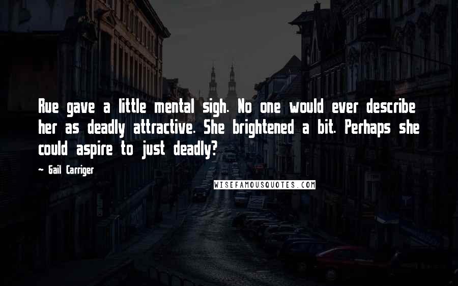 Gail Carriger Quotes: Rue gave a little mental sigh. No one would ever describe her as deadly attractive. She brightened a bit. Perhaps she could aspire to just deadly?