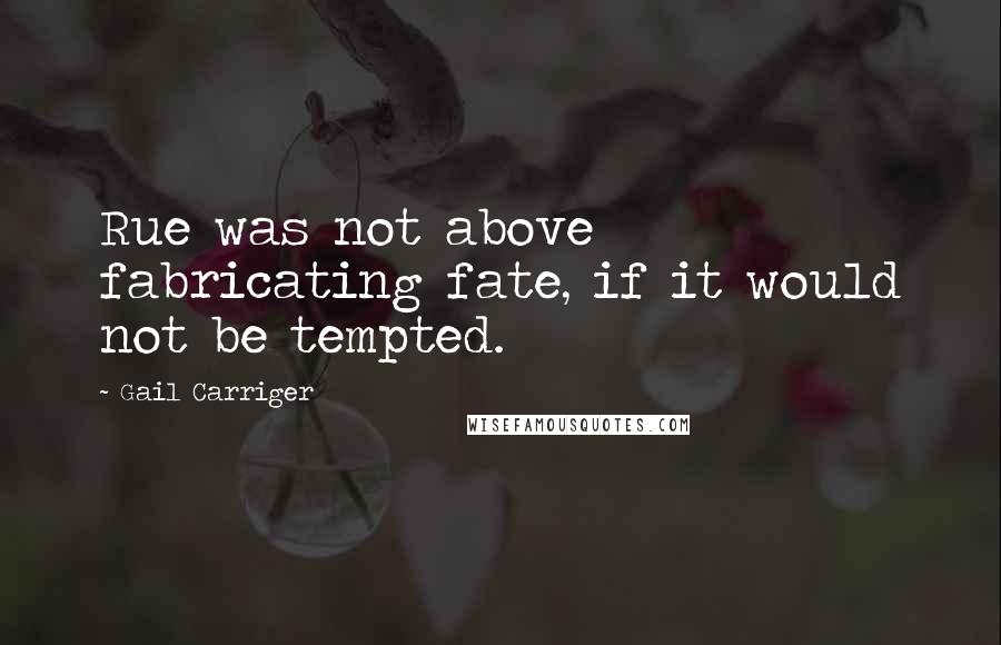 Gail Carriger Quotes: Rue was not above fabricating fate, if it would not be tempted.