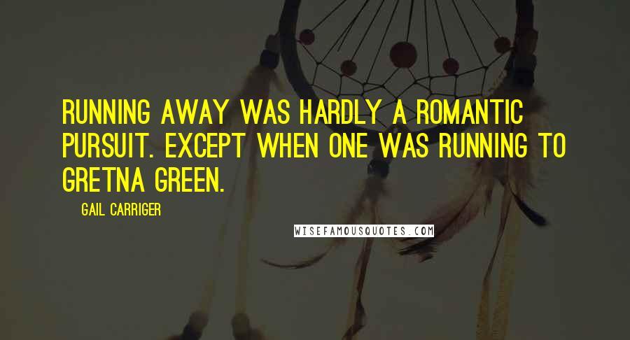 Gail Carriger Quotes: Running away was hardly a romantic pursuit. Except when one was running to Gretna Green.