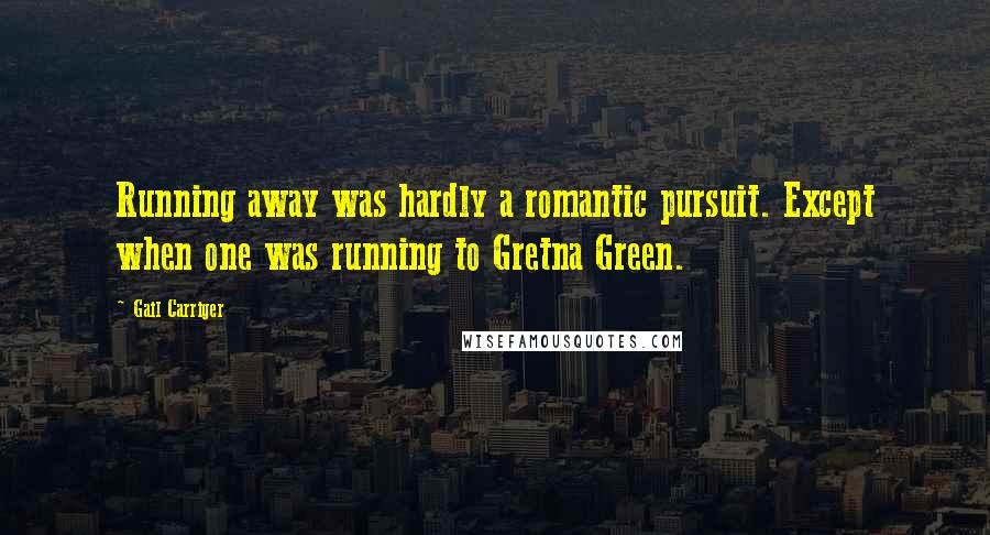 Gail Carriger Quotes: Running away was hardly a romantic pursuit. Except when one was running to Gretna Green.