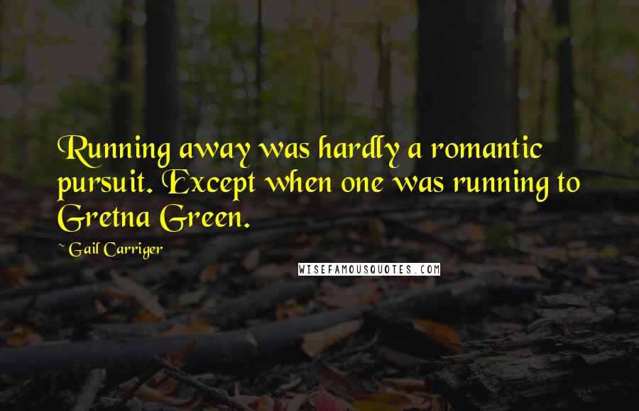 Gail Carriger Quotes: Running away was hardly a romantic pursuit. Except when one was running to Gretna Green.